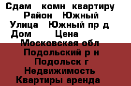 Сдам 1-комн. квартиру  › Район ­ Южный › Улица ­ Южный пр-д › Дом ­ 3 › Цена ­ 17 000 - Московская обл., Подольский р-н, Подольск г. Недвижимость » Квартиры аренда   